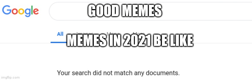 True | GOOD MEMES; MEMES IN 2021 BE LIKE | image tagged in google no results | made w/ Imgflip meme maker