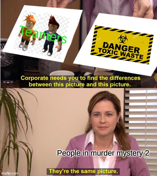 They're The Same Picture | Teamers; People in murder mystery 2 | image tagged in memes,they're the same picture | made w/ Imgflip meme maker