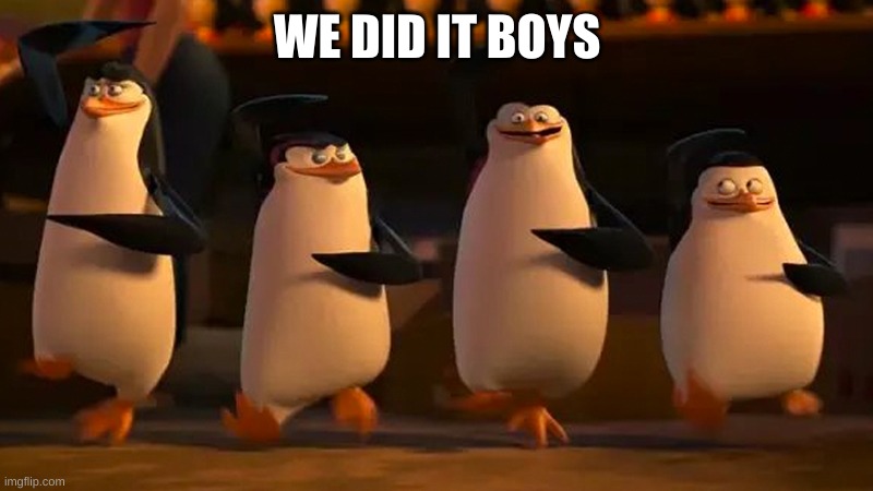we did it boys | WE DID IT BOYS | image tagged in we did it boys | made w/ Imgflip meme maker