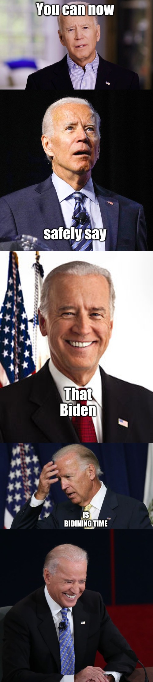 Honestly, he stumbled 3 times. |  You can now; safely say; That Biden; IS BIDINING TIME | image tagged in joe biden 2020,joe biden,memes,joe biden worries,joe biden laughing | made w/ Imgflip meme maker