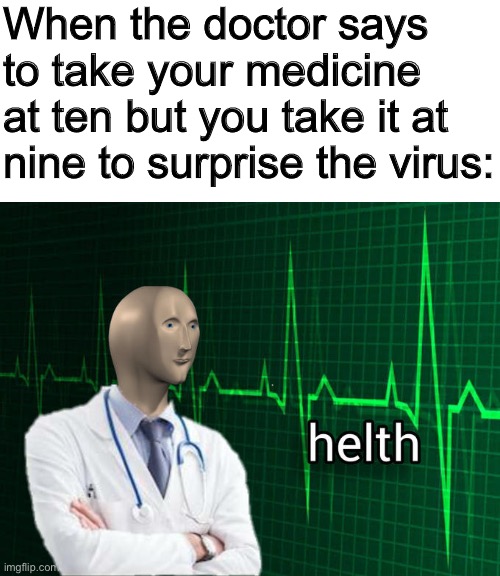 ∞ helth actually | When the doctor says to take your medicine at ten but you take it at nine to surprise the virus: | image tagged in blank white template,stonks helth,funny,memes,funny memes,barney will eat all of your delectable biscuits | made w/ Imgflip meme maker