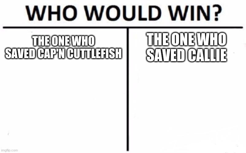 WHO!!!!!! | THE ONE WHO SAVED CAP'N CUTTLEFISH; THE ONE WHO SAVED CALLIE | image tagged in memes,who would win | made w/ Imgflip meme maker