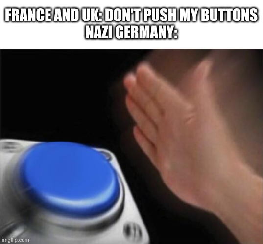 world war 2 meme | FRANCE AND UK: DON'T PUSH MY BUTTONS
NAZI GERMANY: | image tagged in memes,funny,world war 2,blank nut button | made w/ Imgflip meme maker