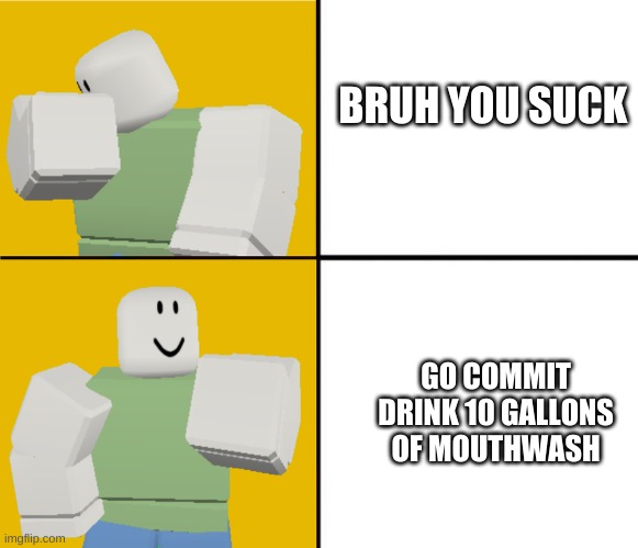 but fr tho dont drink mouthwash | BRUH YOU SUCK; GO COMMIT DRINK 10 GALLONS OF MOUTHWASH | image tagged in roblox drake format | made w/ Imgflip meme maker