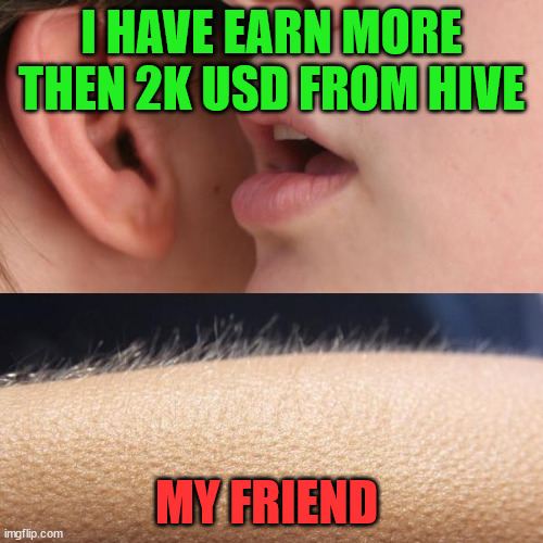 I have earn from hive | I HAVE EARN MORE THEN 2K USD FROM HIVE; MY FRIEND | image tagged in cryptocurrency,crypto,hive,funny,meme | made w/ Imgflip meme maker