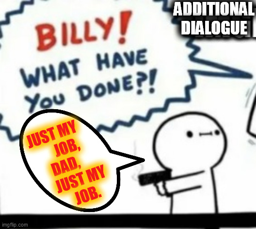 ADDITIONAL
DIALOGUE JUST MY     
  JOB,
DAD,   
    JUST MY
     JOB. | made w/ Imgflip meme maker