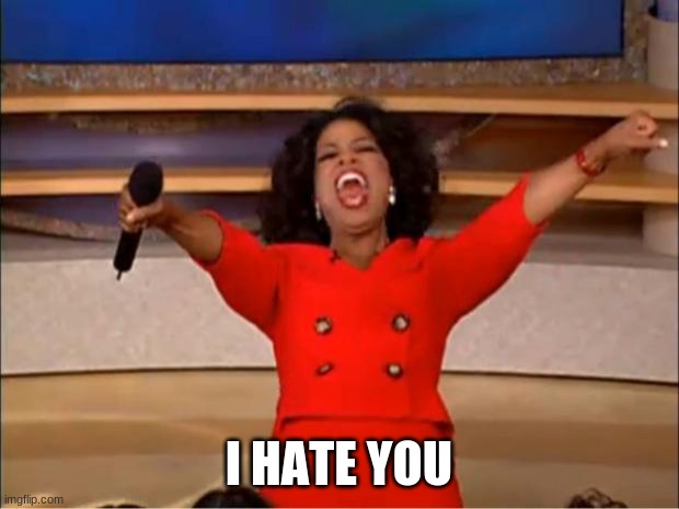 Oprah You Get A Meme | I HATE YOU | image tagged in memes,oprah you get a | made w/ Imgflip meme maker