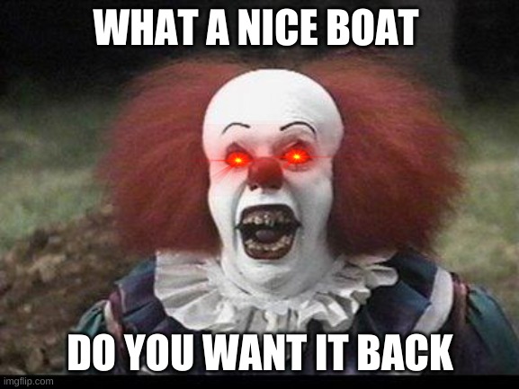 Scary Clown | WHAT A NICE BOAT; DO YOU WANT IT BACK | image tagged in scary clown | made w/ Imgflip meme maker