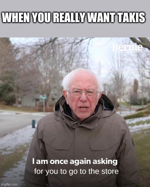 Bernie I Am Once Again Asking For Your Support | WHEN YOU REALLY WANT TAKIS; for you to go to the store | image tagged in memes,bernie i am once again asking for your support | made w/ Imgflip meme maker