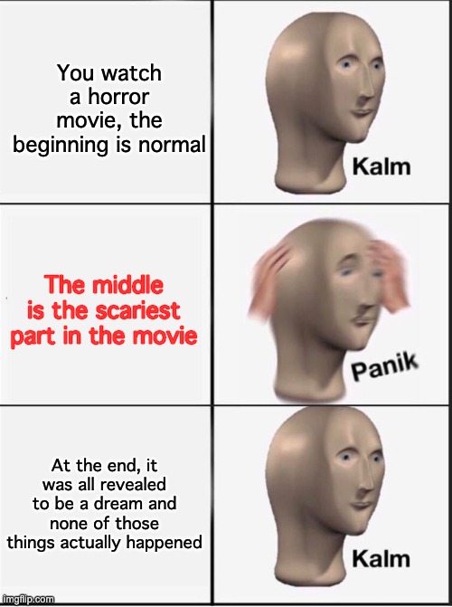 Reverse kalm panik | You watch a horror movie, the beginning is normal The middle is the scariest part in the movie At the end, it was all revealed to be a dream | image tagged in reverse kalm panik | made w/ Imgflip meme maker