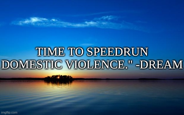 "inspirational" quote to brighten your day | TIME TO SPEEDRUN DOMESTIC VIOLENCE." -DREAM | image tagged in memes,funny,quotes | made w/ Imgflip meme maker