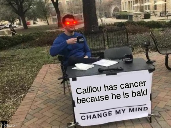 no offense to people who have cancer but... | Caillou has cancer because he is bald | image tagged in memes,change my mind | made w/ Imgflip meme maker