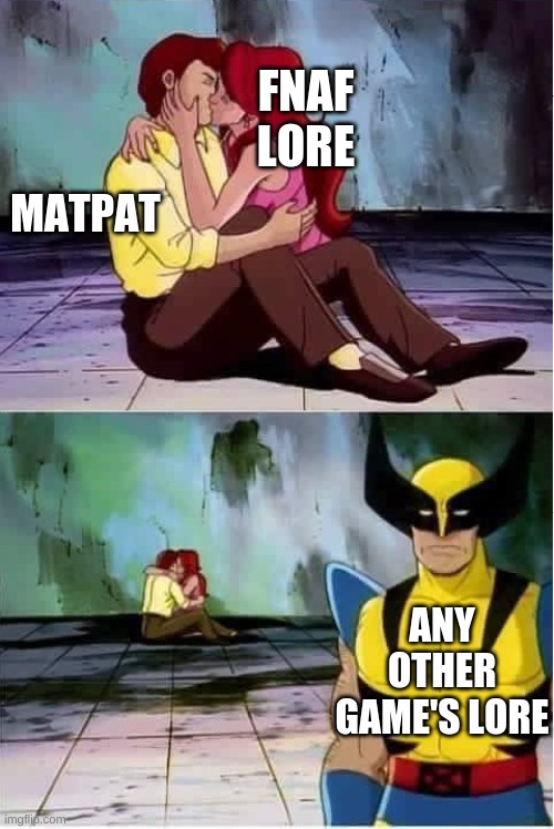 Sad wolverine left out of party | MATPAT; FNAF LORE; ANY OTHER GAME'S LORE | image tagged in sad wolverine left out of party | made w/ Imgflip meme maker