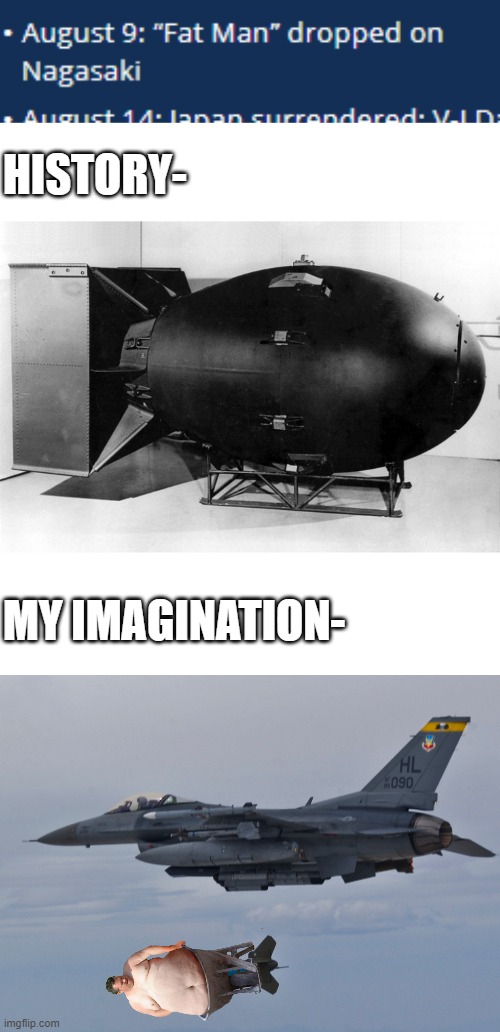 "Fat Man" | HISTORY-; MY IMAGINATION- | image tagged in memes,funny,bomb,fat man | made w/ Imgflip meme maker