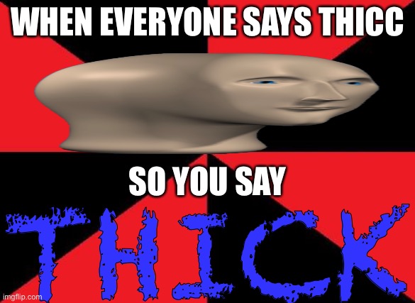 reverse meme man |  WHEN EVERYONE SAYS THICC; SO YOU SAY; THICK | image tagged in memes,empty red and black,meme man | made w/ Imgflip meme maker