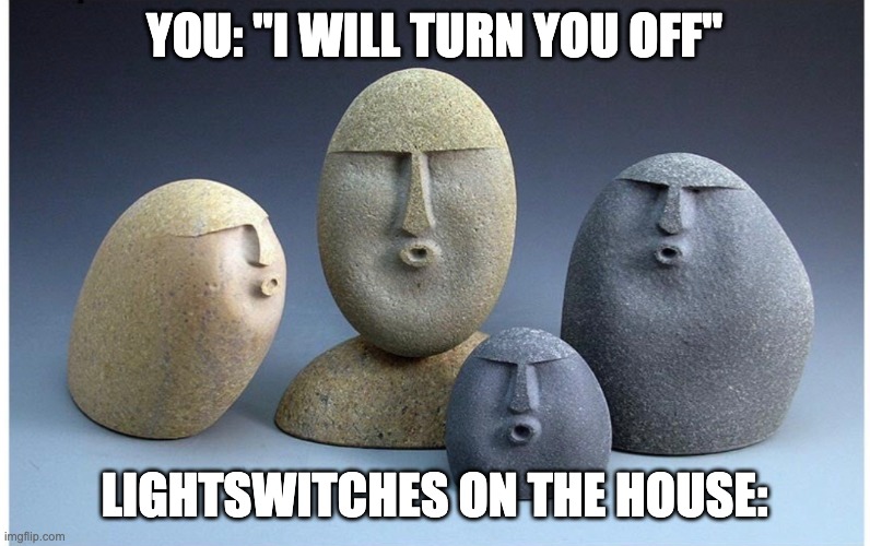Ooooooo | YOU: "I WILL TURN YOU OFF" LIGHTSWITCHES ON THE HOUSE: | image tagged in ooooooo | made w/ Imgflip meme maker