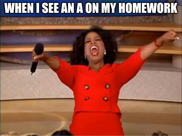 When I get an A on homework | WHEN I SEE AN A ON MY HOMEWORK | image tagged in memes,oprah you get a | made w/ Imgflip meme maker