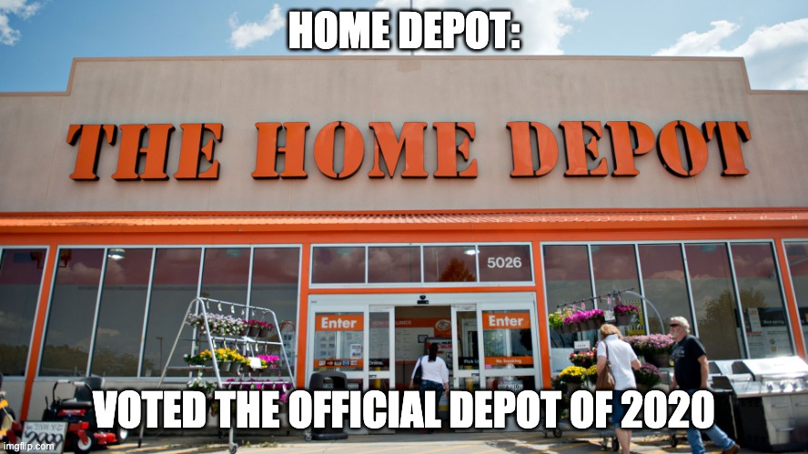 Home Depot | HOME DEPOT: VOTED THE OFFICIAL DEPOT OF 2020 | image tagged in home depot | made w/ Imgflip meme maker