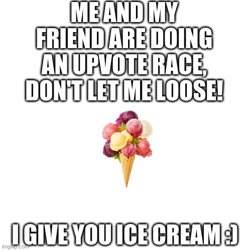 Don't let me loose | ME AND MY FRIEND ARE DOING AN UPVOTE RACE, DON'T LET ME LOOSE! I GIVE YOU ICE CREAM :) | image tagged in memes,upvote,race | made w/ Imgflip meme maker