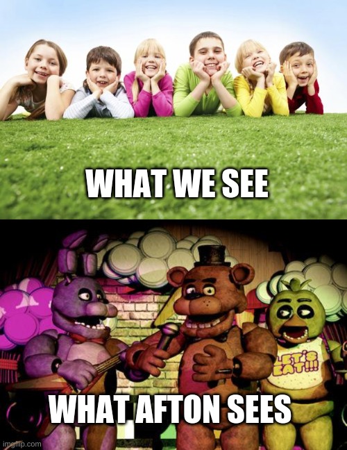  WHAT WE SEE; WHAT AFTON SEES | image tagged in children playing,fnaf | made w/ Imgflip meme maker