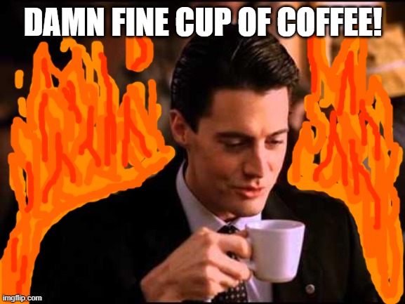 Damn Fine Cup Of Coffee | DAMN FINE CUP OF COFFEE! | image tagged in damn fine cup of coffee | made w/ Imgflip meme maker