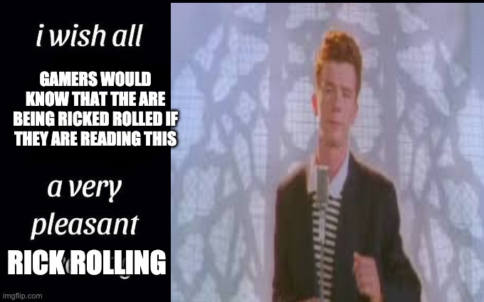 XD | GAMERS WOULD KNOW THAT THE ARE BEING RICKED ROLLED IF THEY ARE READING THIS; RICK ROLLING | image tagged in funny,rick rolled | made w/ Imgflip meme maker