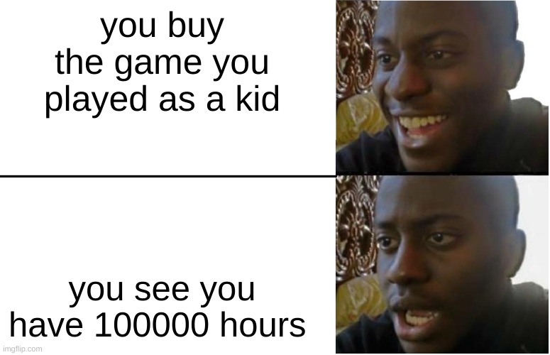 Disappointed Black Guy | you buy the game you played as a kid; you see you have 100000 hours | image tagged in disappointed black guy | made w/ Imgflip meme maker