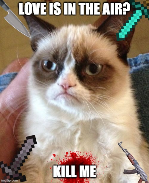 Love? | LOVE IS IN THE AIR? KILL ME | image tagged in memes,grumpy cat | made w/ Imgflip meme maker