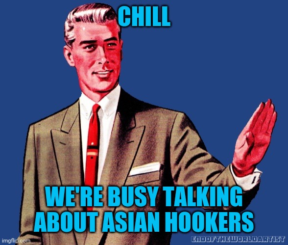 Whoa There Template | CHILL WE'RE BUSY TALKING ABOUT ASIAN HOOKERS | image tagged in whoa there template | made w/ Imgflip meme maker