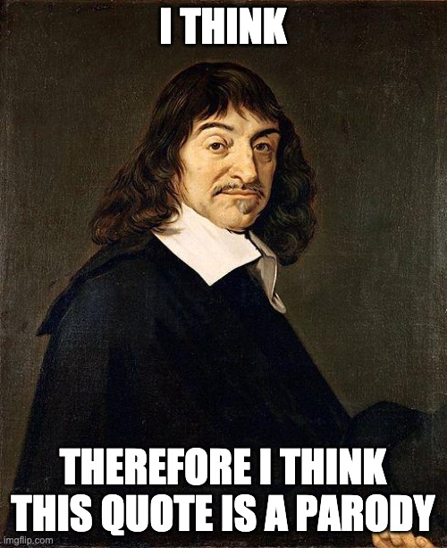 Rene Descartes | I THINK THEREFORE I THINK THIS QUOTE IS A PARODY | image tagged in rene descartes | made w/ Imgflip meme maker