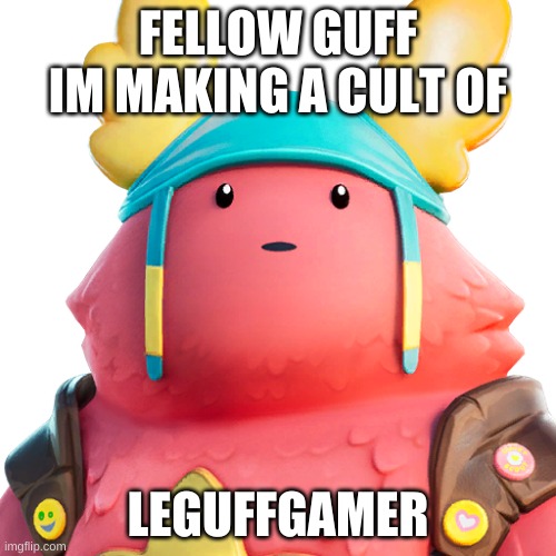 Guff | FELLOW GUFF IM MAKING A CULT OF; LEGUFFGAMER | image tagged in guff | made w/ Imgflip meme maker