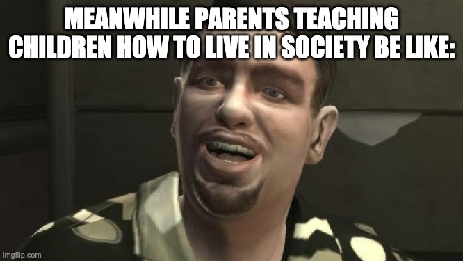 GTA 4 bowling | MEANWHILE PARENTS TEACHING CHILDREN HOW TO LIVE IN SOCIETY BE LIKE: | image tagged in gta 4 bowling | made w/ Imgflip meme maker