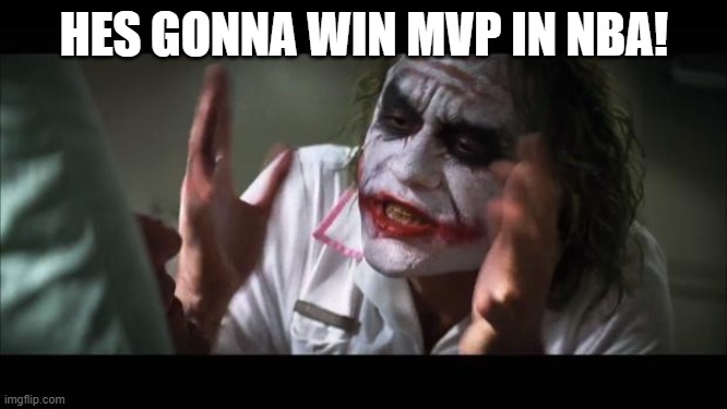 And everybody loses their minds Meme | HES GONNA WIN MVP IN NBA! | image tagged in memes,and everybody loses their minds | made w/ Imgflip meme maker