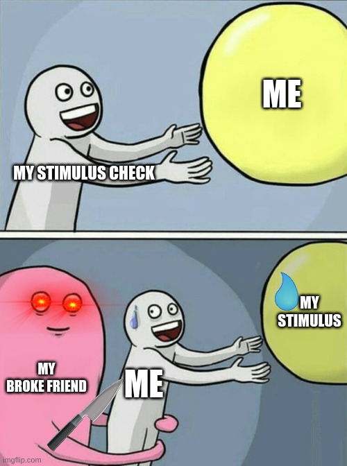 me when my stimmy hit | ME; MY STIMULUS CHECK; MY STIMULUS; MY BROKE FRIEND; ME | image tagged in memes,running away balloon | made w/ Imgflip meme maker