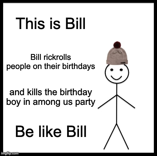 Be Like bill | This is Bill; Bill rickrolls people on their birthdays; and kills the birthday boy in among us party; Be like Bill | image tagged in memes,be like bill,funny,funny memes,rickroll,among us | made w/ Imgflip meme maker