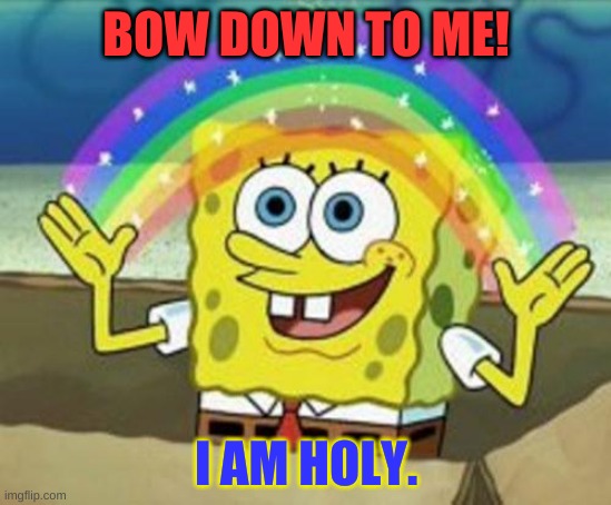 Holy king Bob | BOW DOWN TO ME! I AM HOLY. | image tagged in sponge bob | made w/ Imgflip meme maker