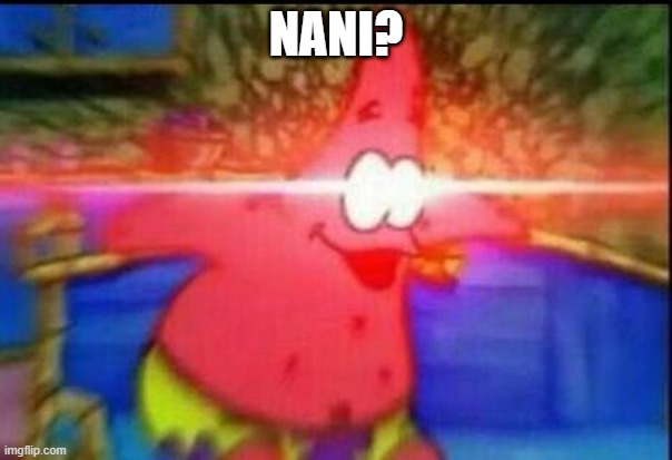 NANI | NANI? | image tagged in nani | made w/ Imgflip meme maker