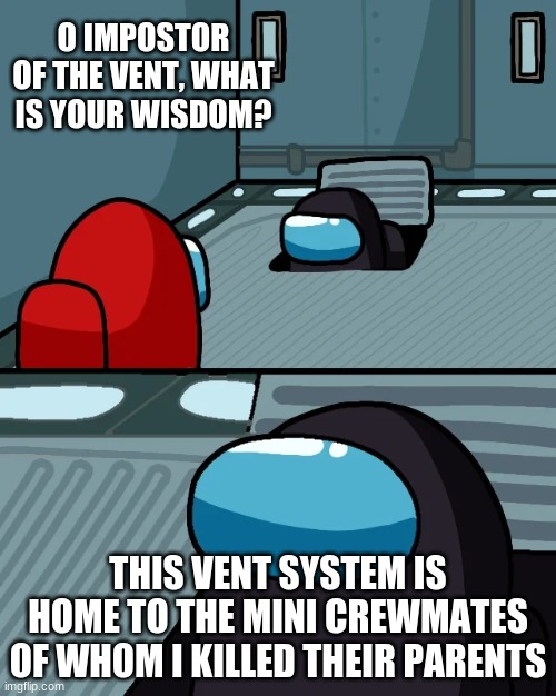 Caring | O IMPOSTOR OF THE VENT, WHAT IS YOUR WISDOM? THIS VENT SYSTEM IS HOME TO THE MINI CREWMATES OF WHOM I KILLED THEIR PARENTS | image tagged in impostor of the vent | made w/ Imgflip meme maker