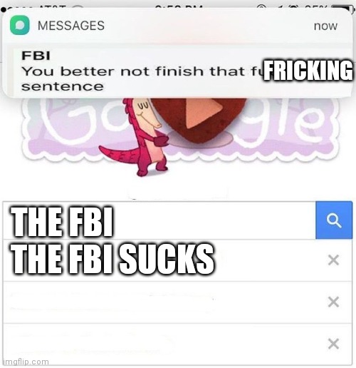 FBI is dumb | FRICKING; THE FBI; THE FBI SUCKS | image tagged in fbi you better not finish | made w/ Imgflip meme maker