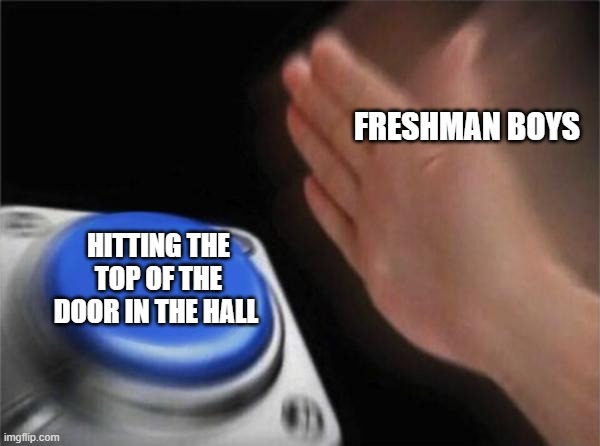 Blank Nut Button | FRESHMAN BOYS; HITTING THE TOP OF THE DOOR IN THE HALL | image tagged in memes,blank nut button | made w/ Imgflip meme maker