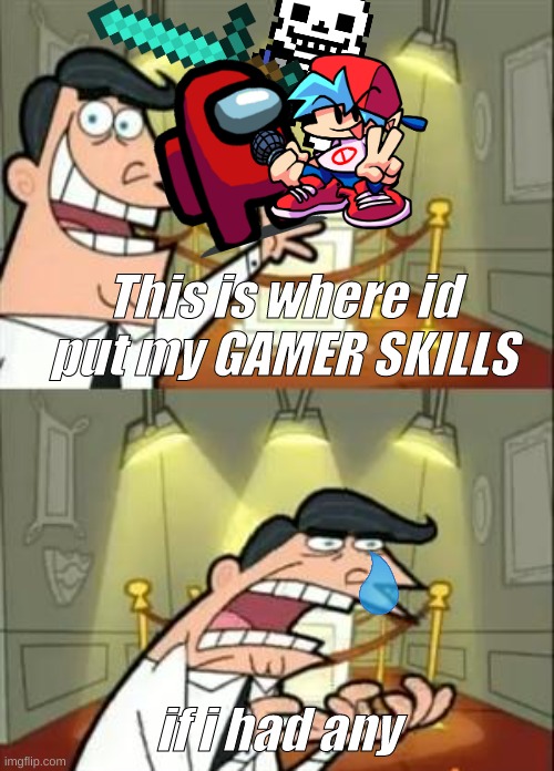 gamer skills | This is where id put my GAMER SKILLS; if i had any | image tagged in memes,this is where i'd put my trophy if i had one | made w/ Imgflip meme maker