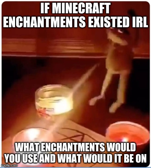 i would put mending on my controller and my body | IF MINECRAFT ENCHANTMENTS EXISTED IRL; WHAT ENCHANTMENTS WOULD YOU USE AND WHAT WOULD IT BE ON | image tagged in enchantment | made w/ Imgflip meme maker