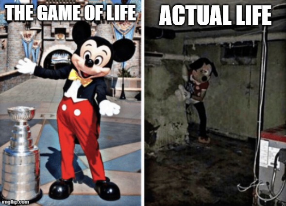 Basement Mickey Mouse | THE GAME OF LIFE; ACTUAL LIFE | image tagged in basement mickey mouse | made w/ Imgflip meme maker