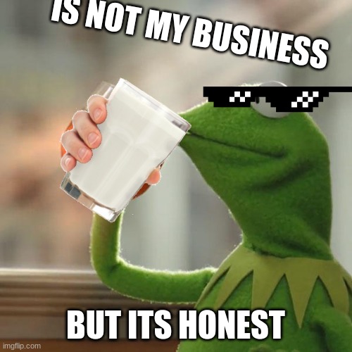 But That's None Of My Business Meme | IS NOT MY BUSINESS BUT ITS HONEST | image tagged in memes,but that's none of my business,kermit the frog | made w/ Imgflip meme maker