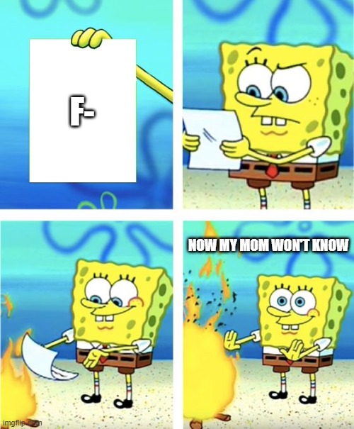 F- | F-; NOW MY MOM WON'T KNOW | image tagged in spongebob burning paper | made w/ Imgflip meme maker
