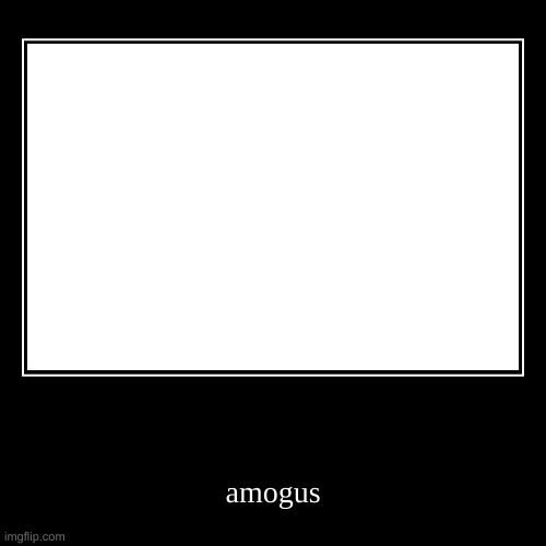 AMOGUS | image tagged in funny,demotivationals | made w/ Imgflip demotivational maker