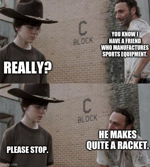 all his work is a home run | YOU KNOW I HAVE A FRIEND WHO MANUFACTURES SPORTS EQUIPMENT. REALLY? HE MAKES QUITE A RACKET. PLEASE STOP. | image tagged in memes,rick and carl | made w/ Imgflip meme maker