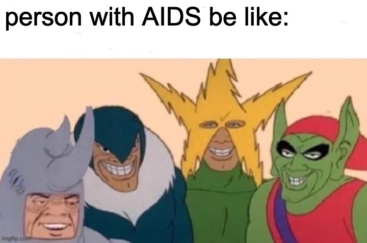 Me And The Boys Meme | person with AIDS be like: | image tagged in memes,me and the boys | made w/ Imgflip meme maker