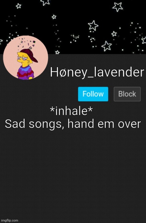 Høney_lavender main template | *inhale* 
Sad songs, hand em over | image tagged in h ney_lavender main template | made w/ Imgflip meme maker