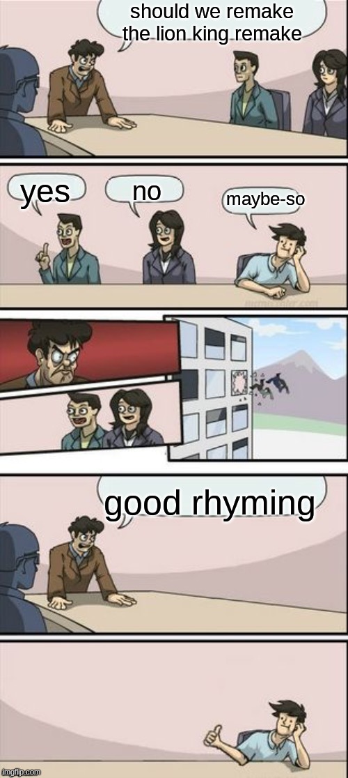 Reverse Boardroom Meeting Suggestion | should we remake the lion king remake; yes; no; maybe-so; good rhyming | image tagged in reverse boardroom meeting suggestion | made w/ Imgflip meme maker